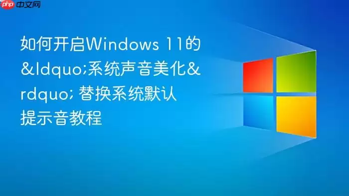 如何开启Windows 11的&ldquo;系统声音美化&rdquo; 替换系统默认提示音教程