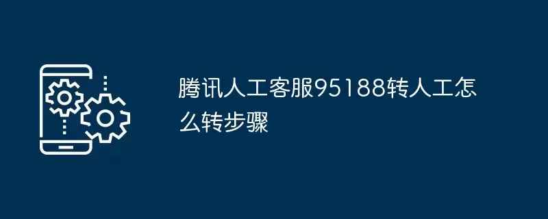 腾讯人工客服95188转人工怎么转步骤