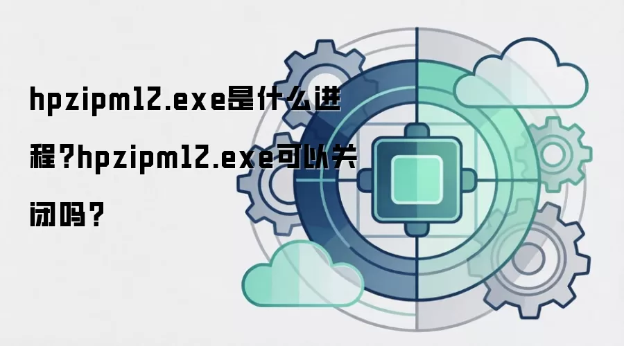 hpzipm12.exe是什么进程？hpzipm12.exe可以关闭吗？