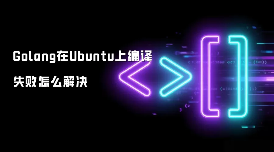 Golang在Ubuntu上编译失败怎么解决