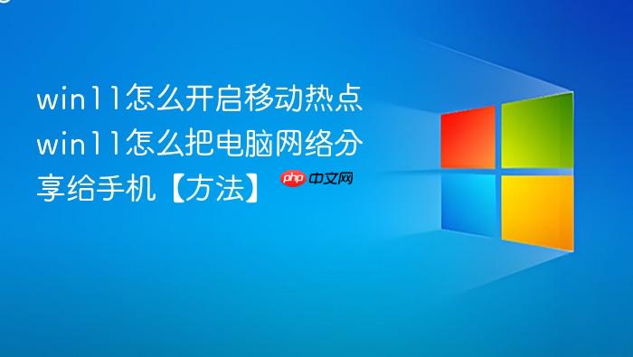win11怎么开启移动热点 win11怎么把电脑网络分享给手机【方法】
