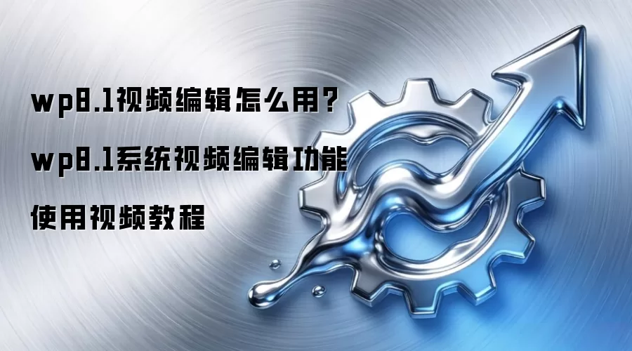 wp8.1视频编辑怎么用？wp8.1系统视频编辑功能使用视频教程