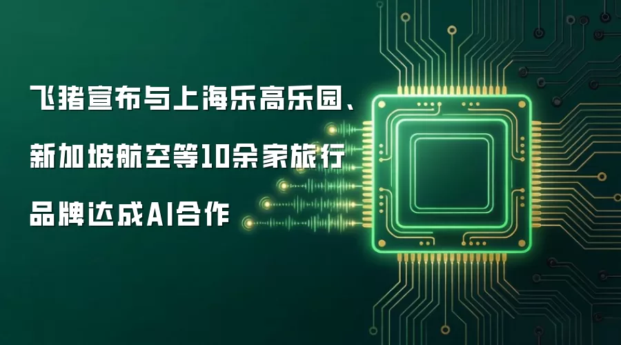 飞猪宣布与上海乐高乐园、新加坡航空等10余家旅行品牌达成AI合作