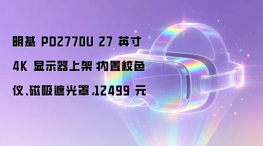 明基 PD2770U 27 英寸 4K 显示器上架：内置校色仪、磁吸遮光罩，12499 元