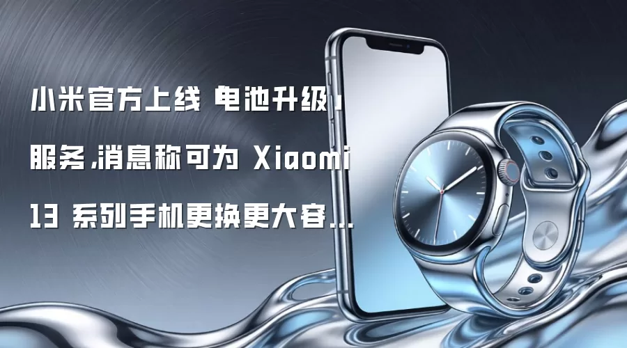 小米官方上线「电池升级」服务，消息称可为 Xiaomi 13 系列手机更换更大容量电池