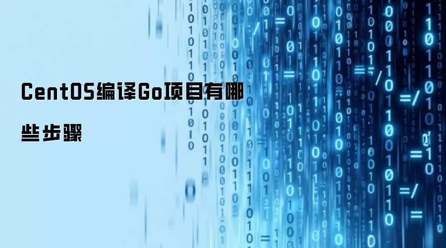 CentOS编译Go项目有哪些步骤