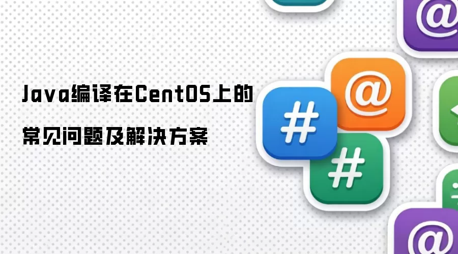 Java编译在CentOS上的常见问题及解决方案