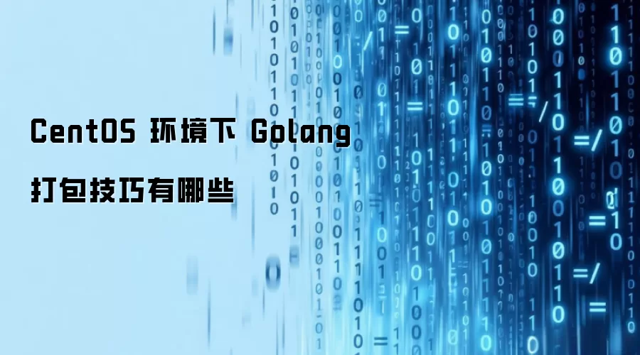 CentOS 环境下 Golang 打包技巧有哪些