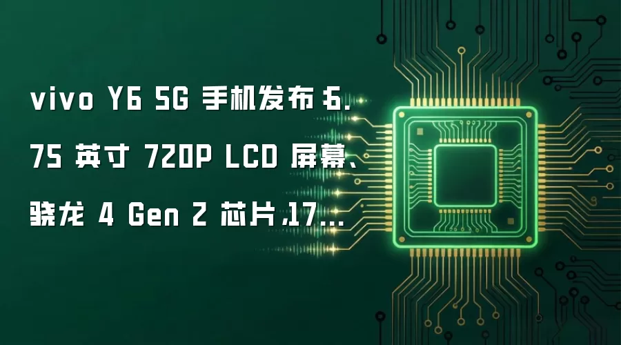 vivo Y6 5G 手机发布：6.75 英寸 720P LCD 屏幕、骁龙 4 Gen 2 芯片，1799 元起