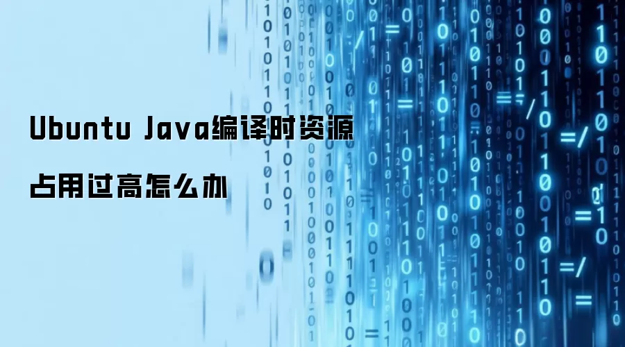 Ubuntu Java编译时资源占用过高怎么办