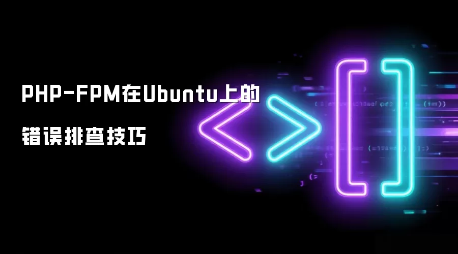 PHP-FPM在Ubuntu上的错误排查技巧