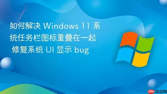 如何解决 Windows 11 系统任务栏图标重叠在一起 修复系统 UI 显示 bug