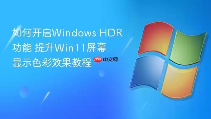 如何开启Windows HDR功能 提升Win11屏幕显示色彩效果教程