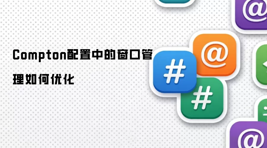 Compton配置中的窗口管理如何优化