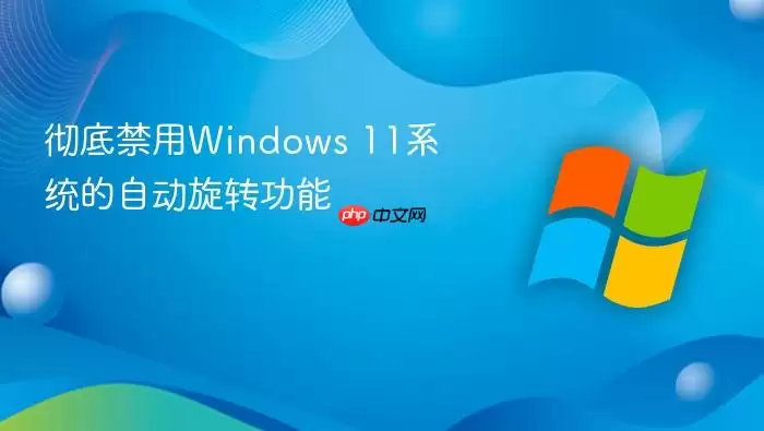 彻底禁用Windows 11系统的自动旋转功能