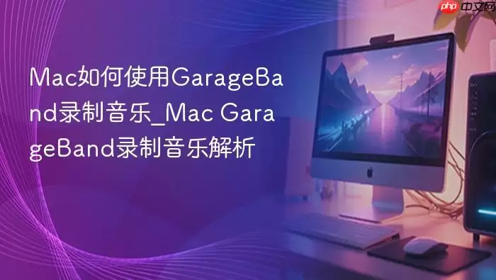 Mac如何使用GarageBand录制音乐_Mac GarageBand录制音乐解析