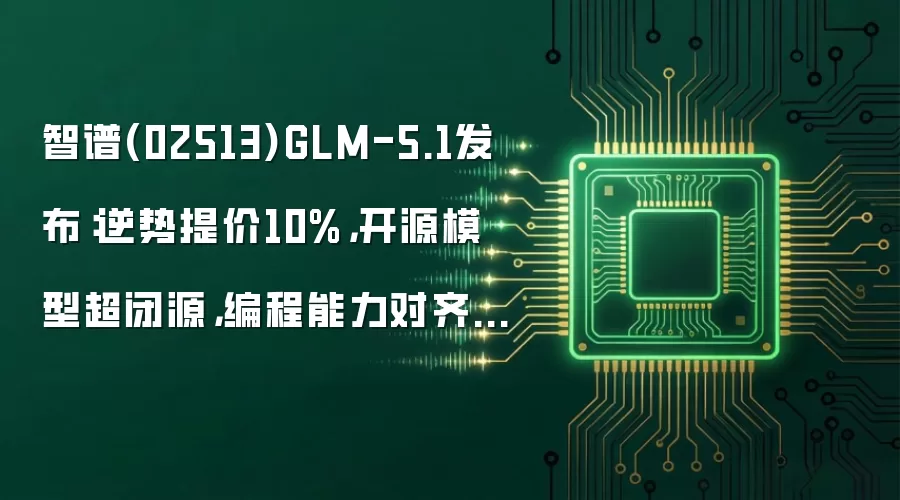 智谱(02513)GLM-5.1发布:逆势提价10%,开源模型超闭源,编程能力对齐Claude Opus 4.6