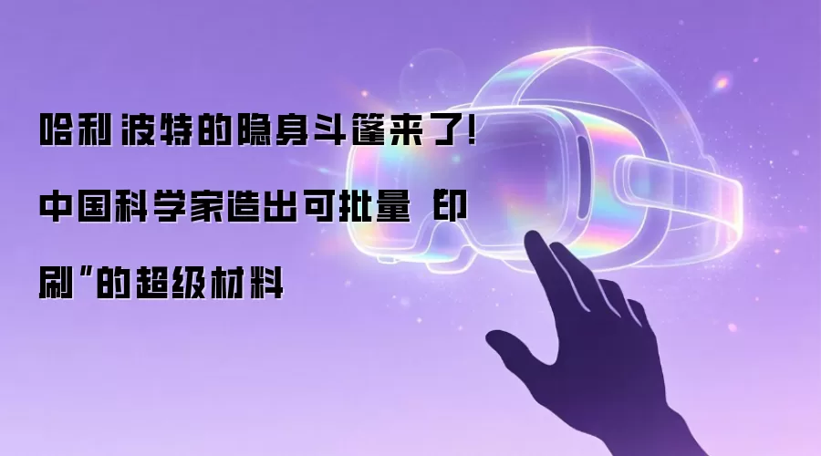 哈利·波特的隐身斗篷来了!中国科学家造出可批量“印刷”的超级材料