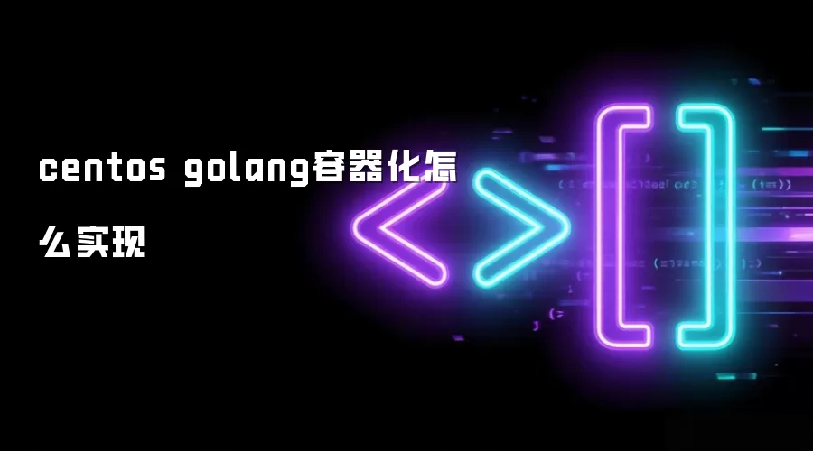 centos golang容器化怎么实现