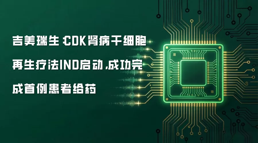 吉美瑞生:CDK肾病干细胞再生疗法IND启动,成功完成首例患者给药