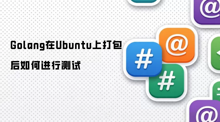 Golang在Ubuntu上打包后如何进行测试