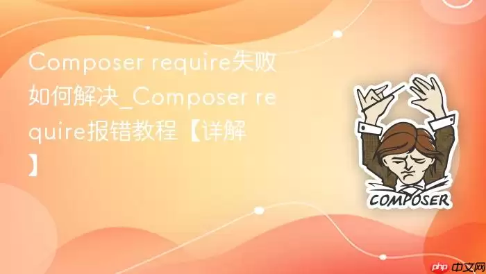 Composer require失败如何解决_Composer require报错教程【详解】