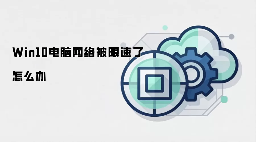 Win10电脑网络被限速了怎么办