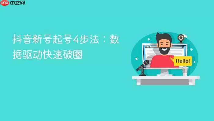 抖音新号起号4步法：数据驱动快速破圈