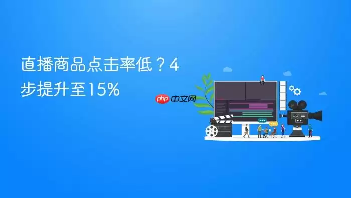 直播商品点击率低？4步提升至15%