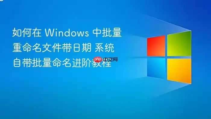 如何在 Windows 中批量重命名文件带日期 系统自带批量命名进阶教程