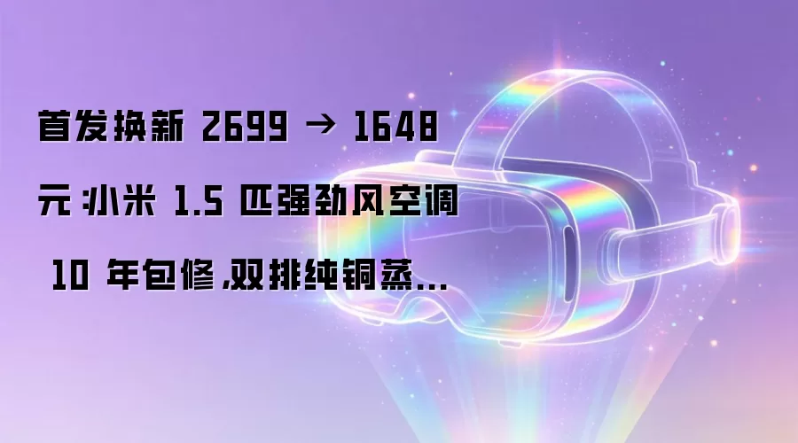 首发换新 2699 → 1648 元:小米 1.5 匹强劲风空调 10 年包修,双排纯铜蒸发器 + 冷凝器