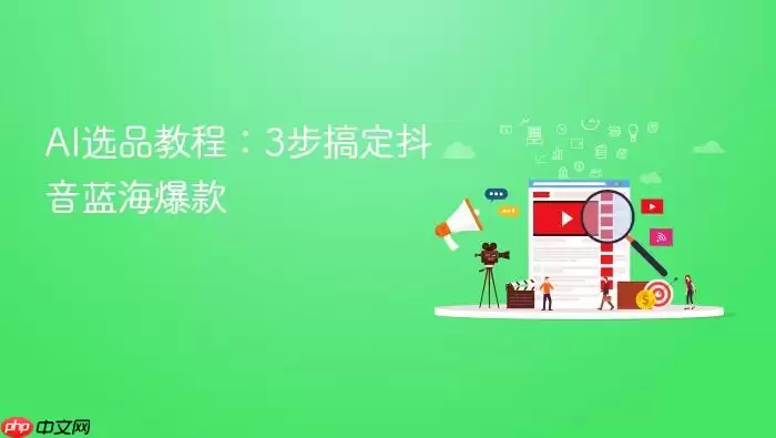 AI选品教程:3步搞定抖音蓝海爆款