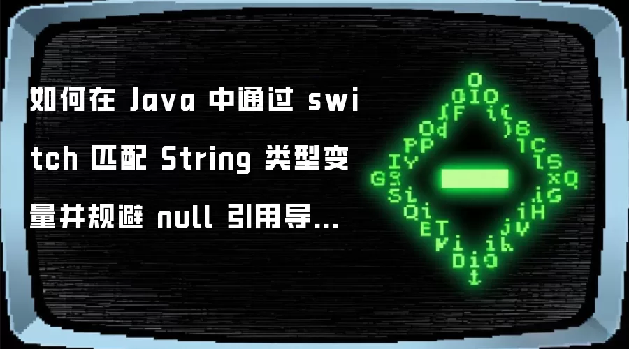 如何在 Java 中通过 switch 匹配 String 类型变量并规避 null 引用导致的空指针异常