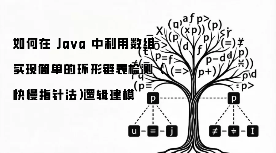 如何在 Java 中利用数组实现简单的环形链表检测（快慢指针法）逻辑建模