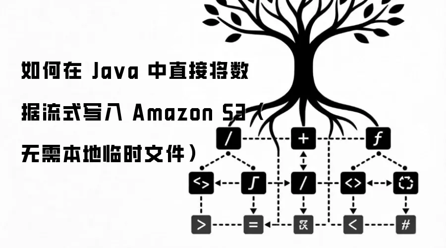 如何在 Java 中直接将数据流式写入 Amazon S3（无需本地临时文件）