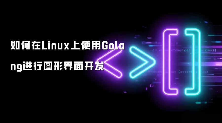 如何在Linux上使用Golang进行图形界面开发