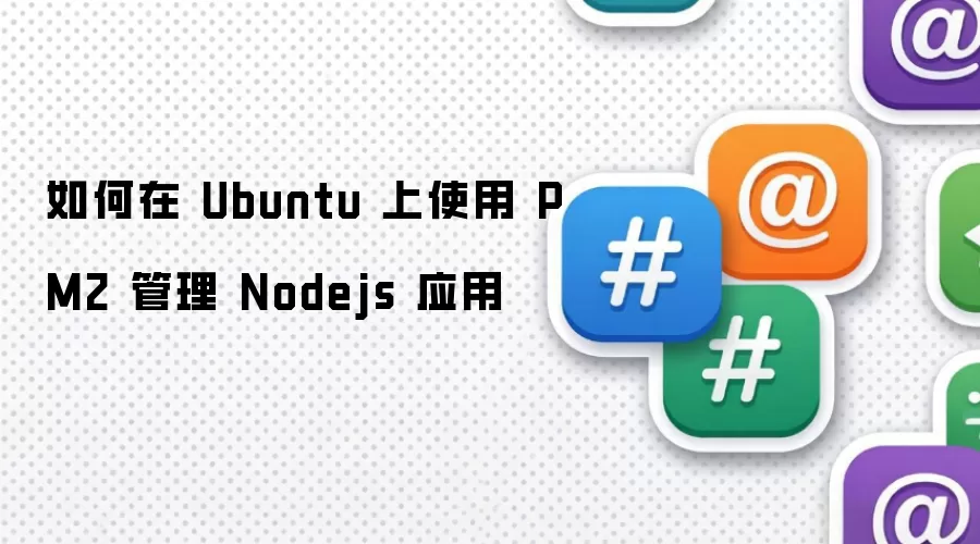 如何在 Ubuntu 上使用 PM2 管理 Nodejs 应用