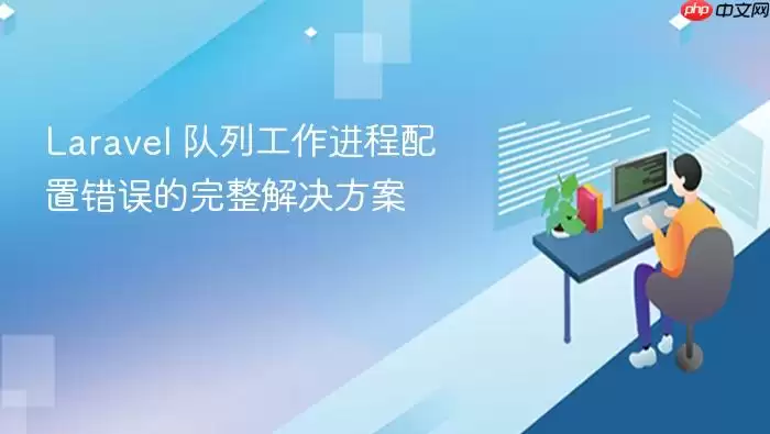 Laravel 队列工作进程配置错误的完整解决方案