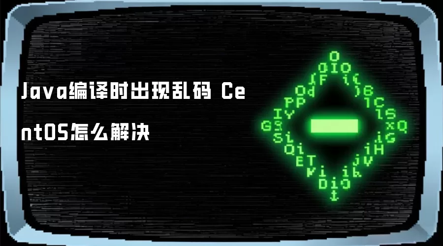 Java编译时出现乱码 CentOS怎么解决
