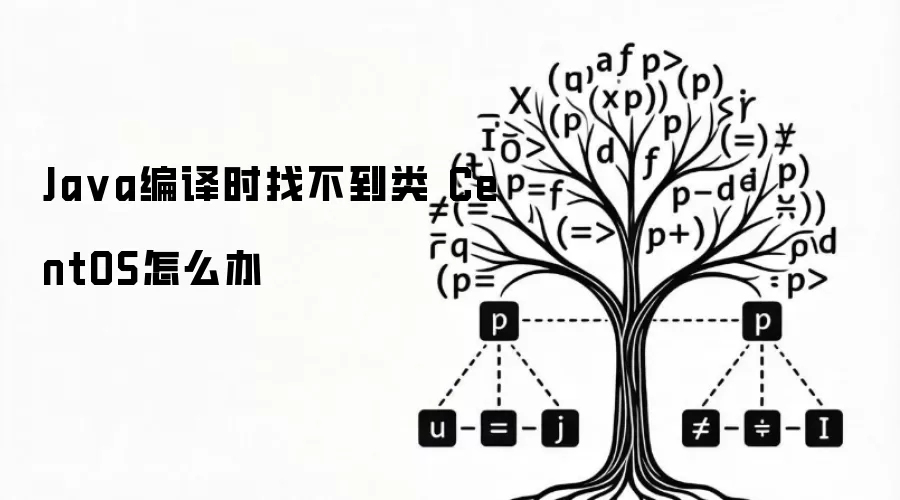 Java编译时找不到类 CentOS怎么办