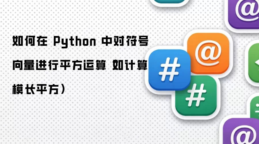 如何在 Python 中对符号向量进行平方运算(如计算模长平方)