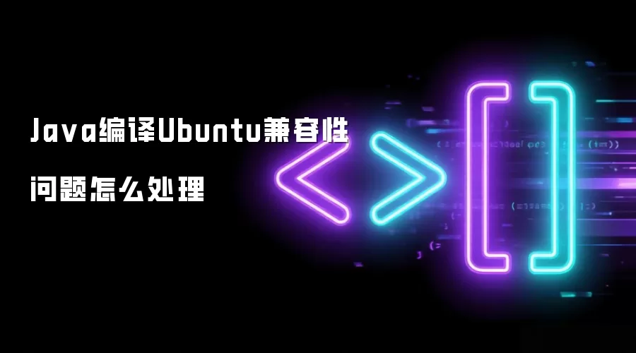 Java编译Ubuntu兼容性问题怎么处理