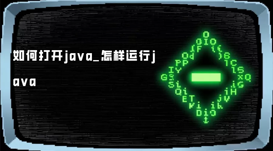 如何打开java_怎样运行java