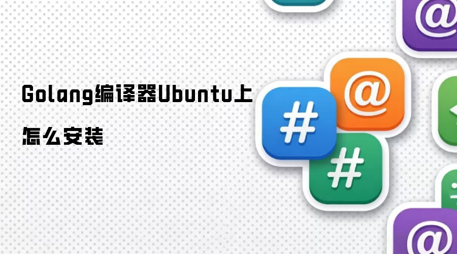 Golang编译器Ubuntu上怎么安装
