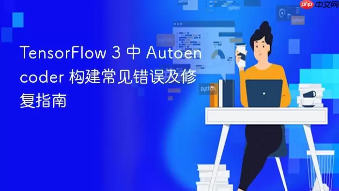 TensorFlow 3 中 Autoencoder 构建常见错误及修复指南