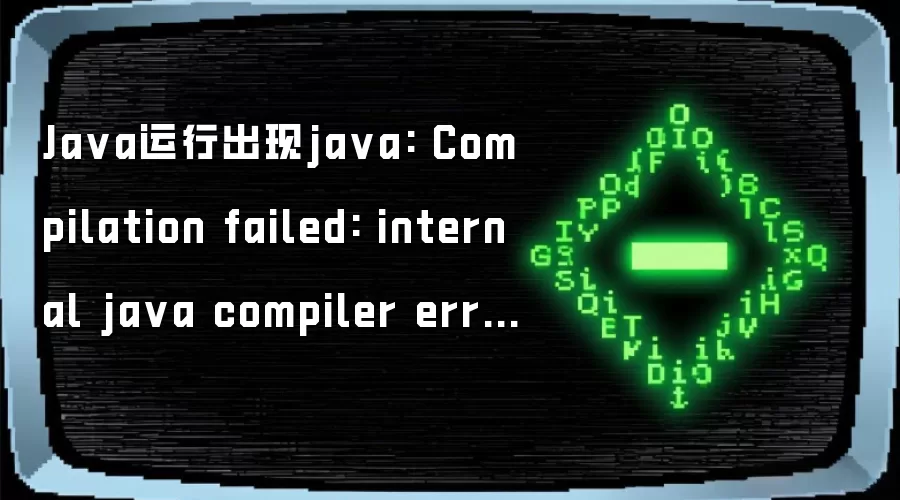 Java运行出现java: Compilation failed: internal java compiler error错误