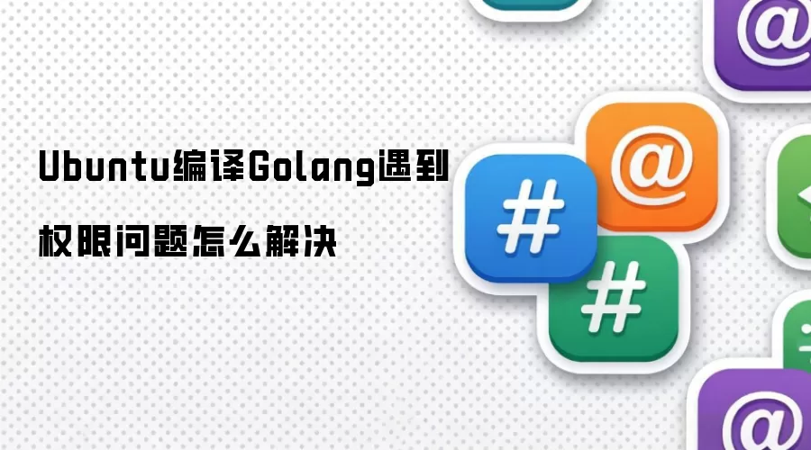 Ubuntu编译Golang遇到权限问题怎么解决