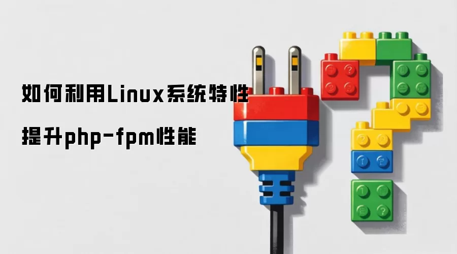 如何利用Linux系统特性提升php-fpm性能
