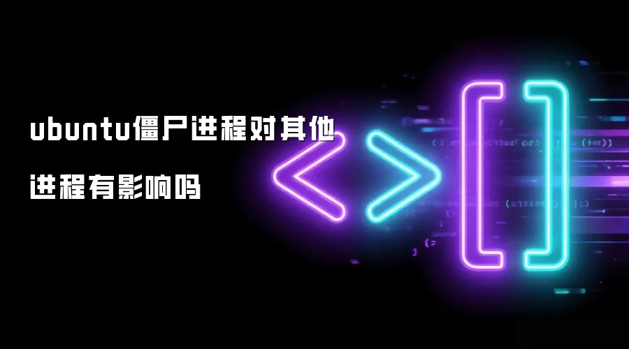 ubuntu僵尸进程对其他进程有影响吗