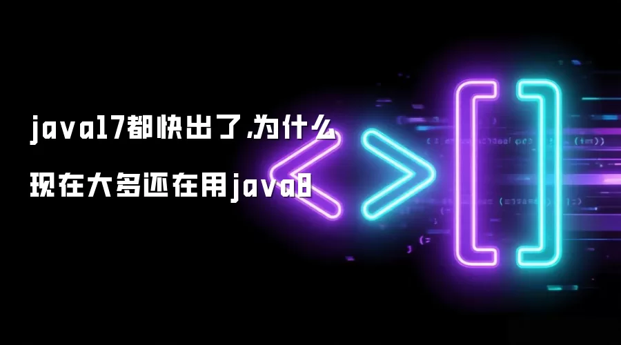 java17都快出了,为什么现在大多还在用java8